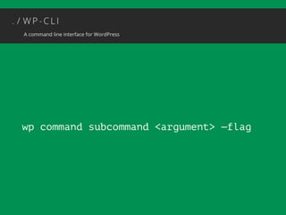 wp command subcommand <argument> —flag 
 