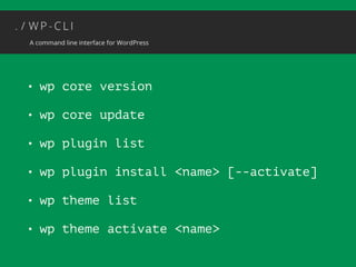 • wp core version 
• wp core update 
• wp plugin list 
• wp plugin install <name> [--activate] 
• wp theme list 
• wp theme activate <name> 
 