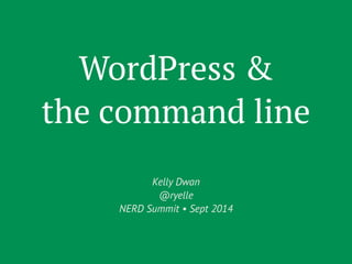 WordPress & 
the command line 
Kelly Dwan 
@ryelle 
NERD Summit • Sept 2014 
 
