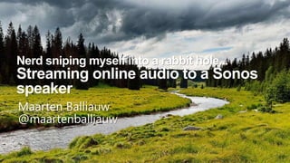 Nerd sniping myself into a rabbit hole...
Streaming online audio to a Sonos
speaker
Maarten Balliauw
@maartenballiauw
 