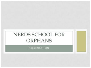 NERDS SCHOOL FOR
    ORPHANS
    PRESENTATION
 