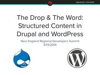 The Drop & The Word: 
Structured Content in 
Drupal and WordPress 
New England Regional Developers Summit 
9/13/2014 
@jeckman | #nerds14 
 