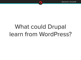 @jeckman | #nerds14 
What could Drupal 
learn from WordPress? 
 