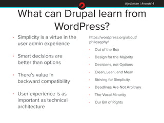 @jeckman | #nerds14 
What can Drupal learn from 
WordPress? 
• Simplicity is a virtue in the 
user admin experience 
• Sma...
