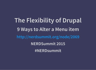 The Flexibility of Drupal
9 Ways to Alter a Menu item
http://nerdsummit.org/node/2069
NERDSummit 2015
#NERDsummit
 