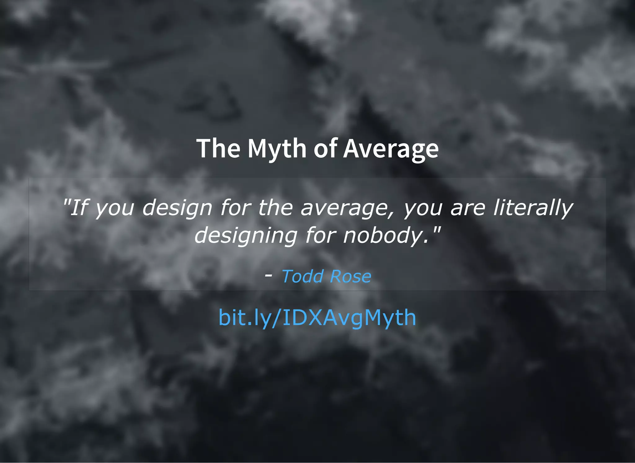 The Myth of Average
"If you design for the average, you are literally
designing for nobody."
­ Todd Rose
bit.ly/IDXAvgMyth
 