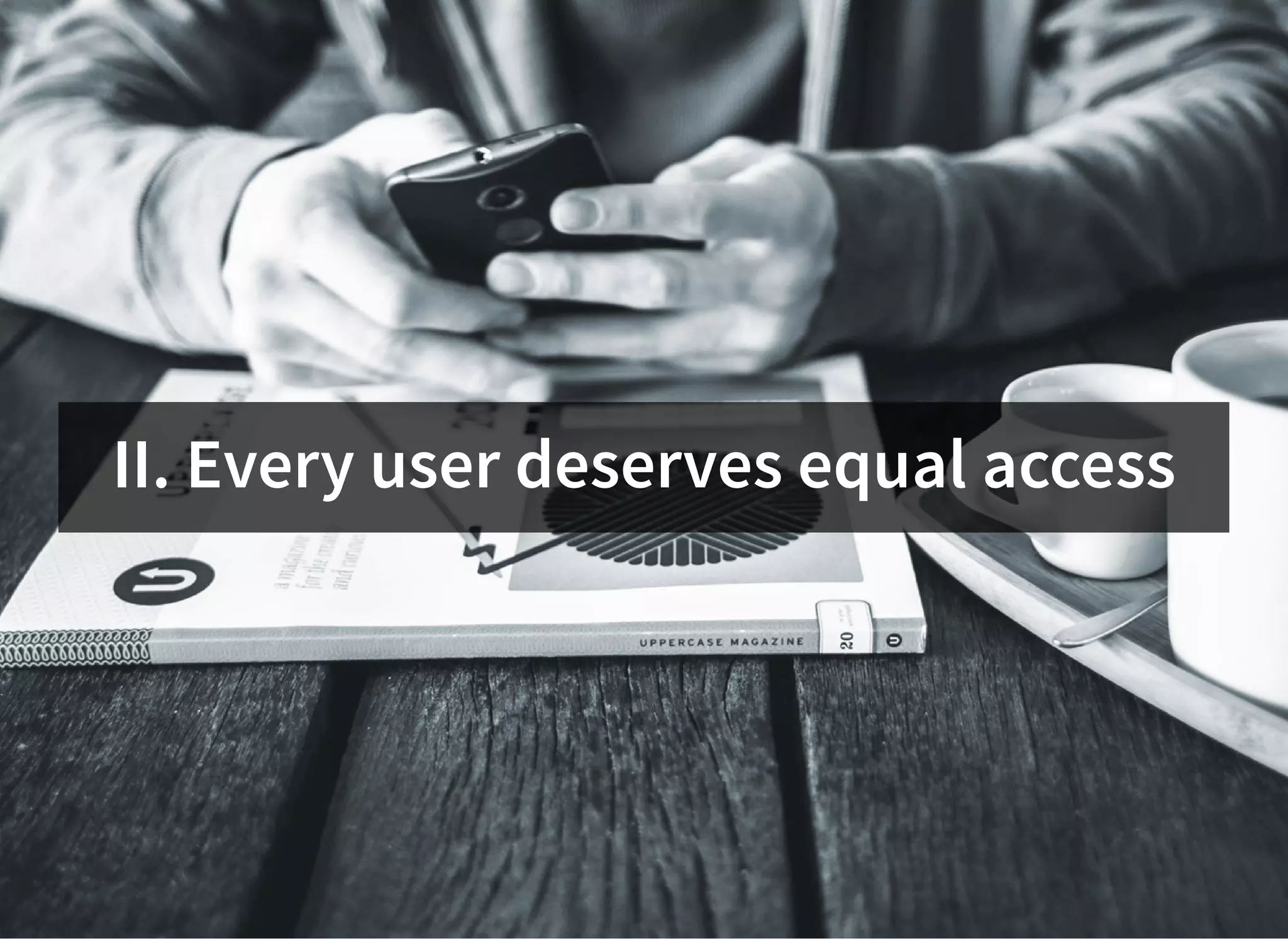 II. Every user deserves equal access
 