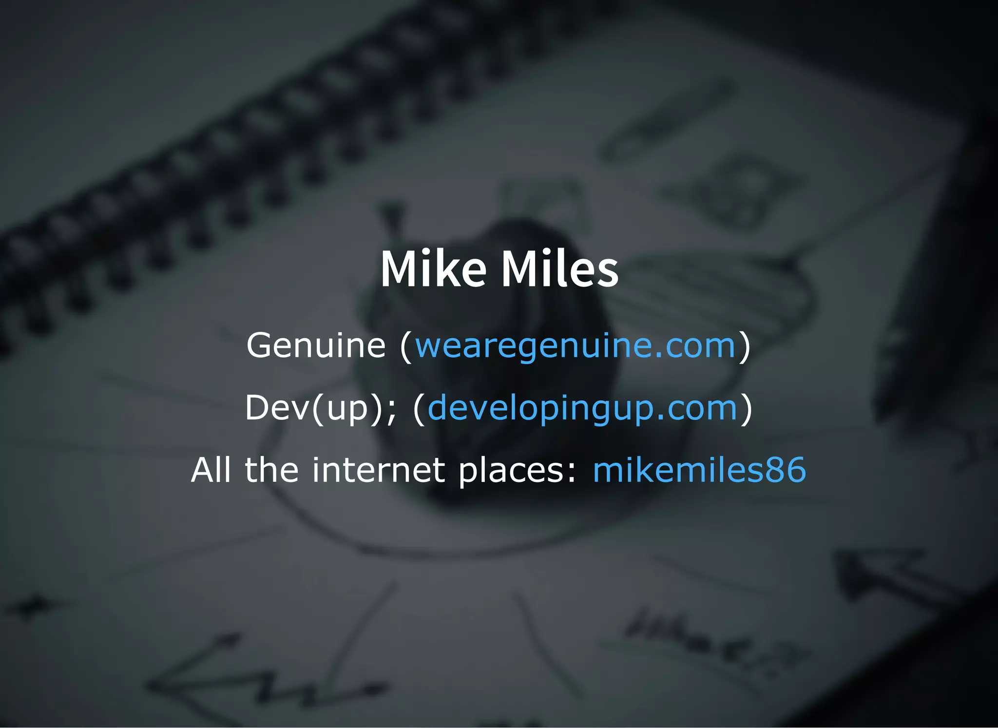 Mike Miles
Genuine ( )wearegenuine.com
Dev(up); ( )developingup.com
All the internet places: mikemiles86
 