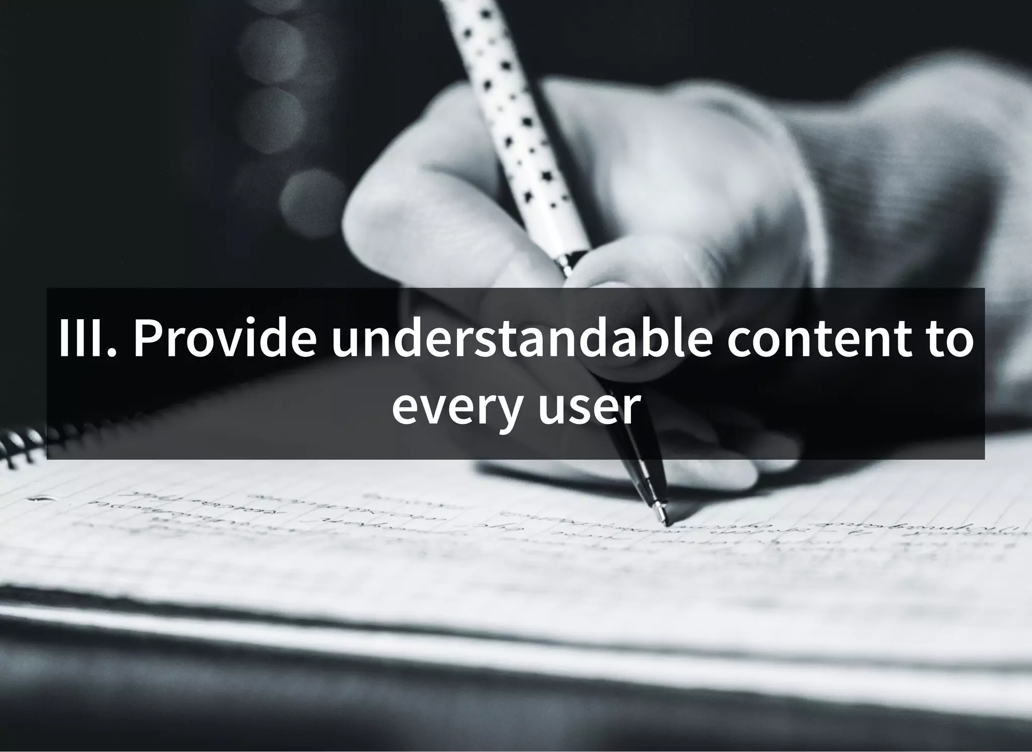 III. Provide understandable content to
every user
 