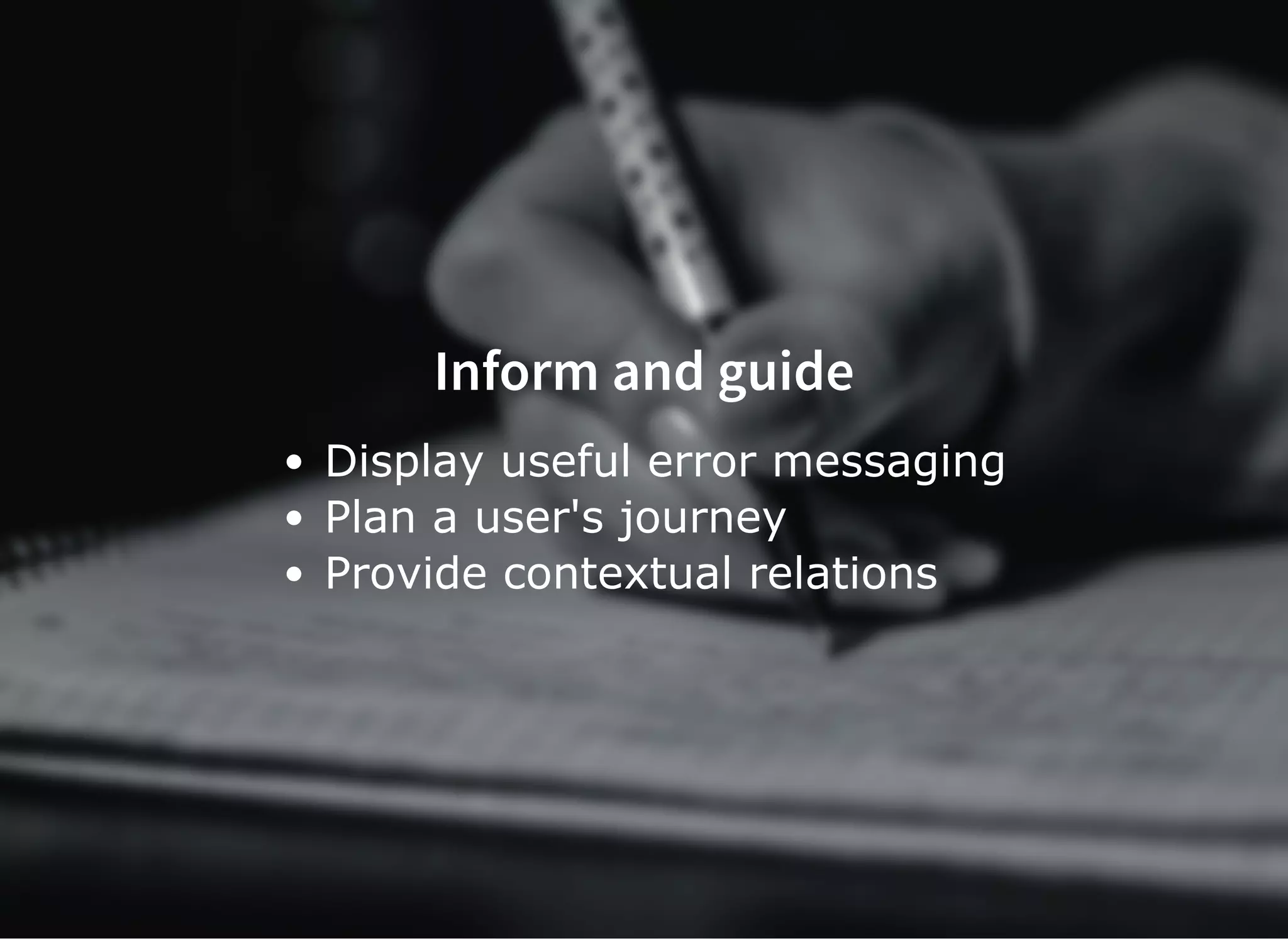 Inform and guide
Display useful error messaging
Plan a user's journey
Provide contextual relations
 