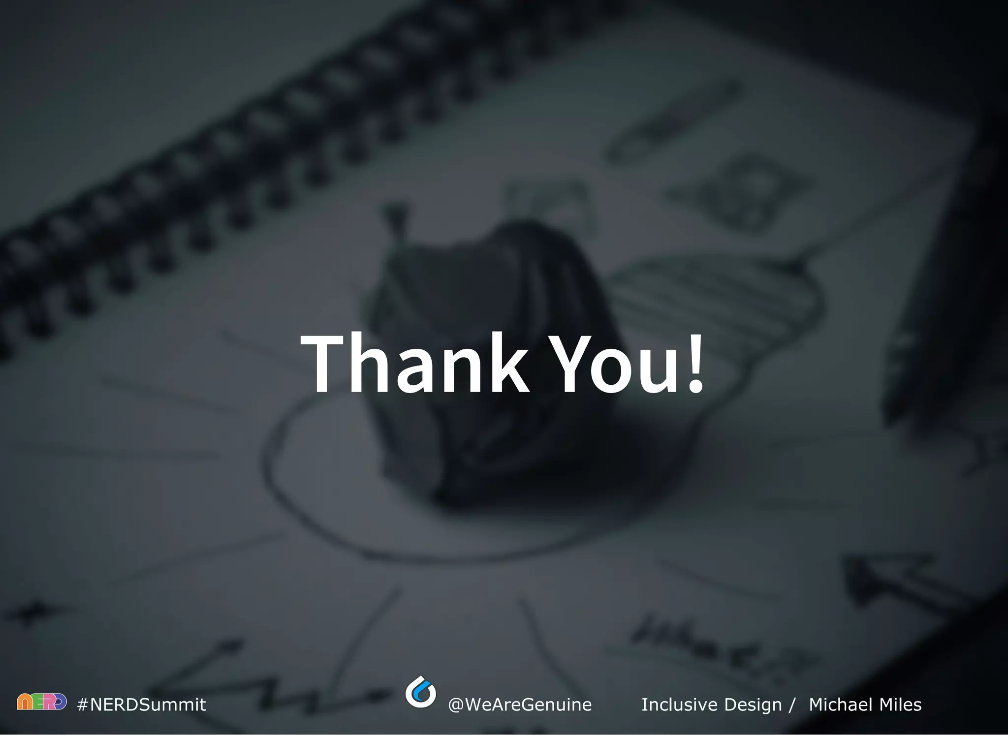  #NERDSummit  @WeAreGenuine Inclusive Design /  Michael Miles
Thank You!
 
