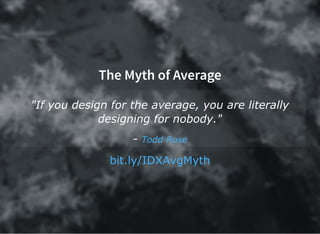 The Myth of Average
"If you design for the average, you are literally
designing for nobody."
­ Todd Rose
bit.ly/IDXAvgMyth
 