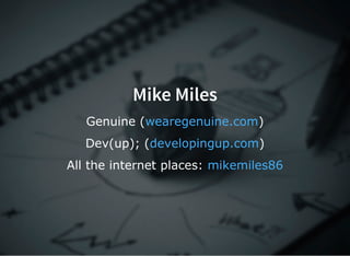 Mike Miles
Genuine ( )wearegenuine.com
Dev(up); ( )developingup.com
All the internet places: mikemiles86
 