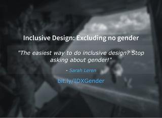 Inclusive Design: Excluding no gender
"The easiest way to do inclusive design? Stop
asking about gender!"
­ Sarah Leren
bit.ly/IDXGender
 