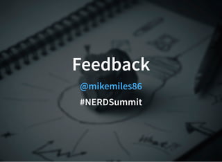Feedback
@mikemiles86
#NERDSummit
 
