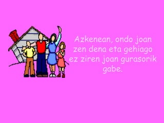 Azkenean, ondo joan zen dena eta gehiago ez ziren joan gurasorik gabe. 