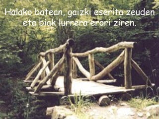 Halako batean, gaizki eserita zeuden eta biak lurrera erori ziren. 