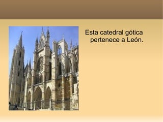 Esta catedral gótica
 pertenece a León.
 