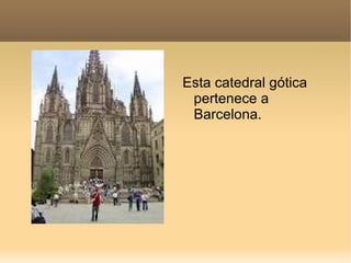 Esta catedral gótica
 pertenece a
 Barcelona.
 