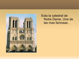 Esta la catedral de
 Notre Dame. Una de
 las mas famosas .
 