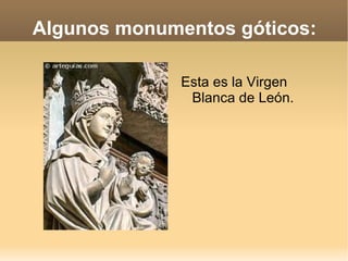 Algunos monumentos góticos:

              Esta es la Virgen
               Blanca de León.
 