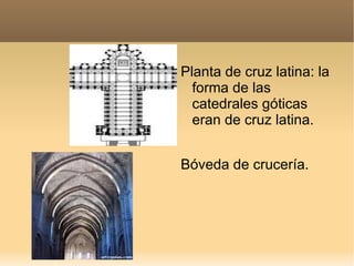 Planta de cruz latina: la
  forma de las
  catedrales góticas
  eran de cruz latina.


Bóveda de crucería.
 