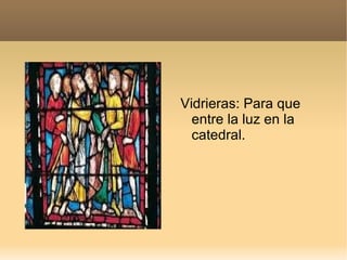 Vidrieras: Para que
  entre la luz en la
  catedral.
 