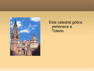 Esta catedral gótica
 pertenece a
 Toledo.
 