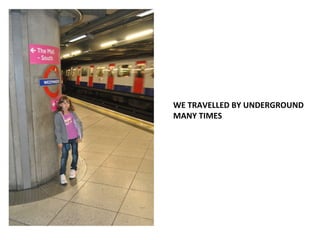 WE TRAVELLED BY UNDERGROUND
MANY TIMES
 