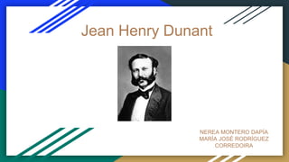 Jean Henry Dunant
NEREA MONTERO DAPÍA
MARÍA JOSÉ RODRÍGUEZ
CORREDOIRA
 
