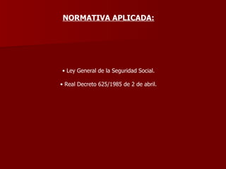 NORMATIVA APLICADA: Ley General de la Seguridad Social. Real Decreto 625/1985 de 2 de abril. 