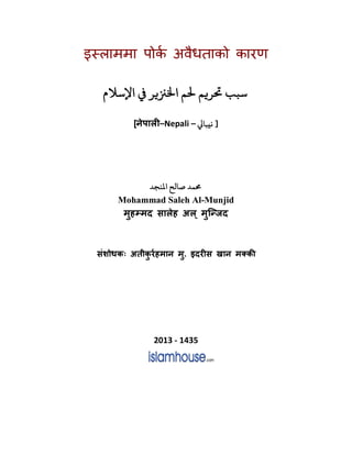 इस्लाममापोकर अवैधताको कारण
‫اﻹﺳﻼم‬ ‫ﻲﻓ‬ ‫اﺨﻟ��ﺮ‬ ‫ﺤﻟﻢ‬ ‫ﺤﺗﺮ�ﻢ‬
[नेपाल�–Nepali – ‫يﺒﺎﻲﻟ‬ ]
‫اﻤﻟﻨﺠﺪ‬ ‫ﻤﺪ ﺻﺎﻟﺢ‬
Mohammad Saleh Al-Munjid
मुहम्मद सालेह अल् मुिन्
संशोधकः अतीकु रर्हमान म. इदर�स खान मक्क�
2013 - 1435
 