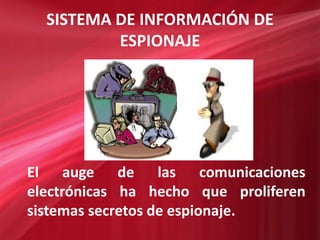 SISTEMA DE INFORMACIÓN DE
ESPIONAJE
El auge de las comunicaciones
electrónicas ha hecho que proliferen
sistemas secretos d...