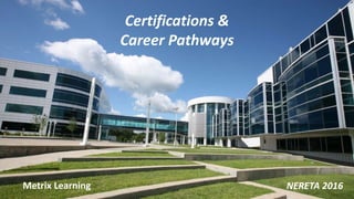 Metrix Learning
Certifications &
Career Pathways
NERETA 2016
 