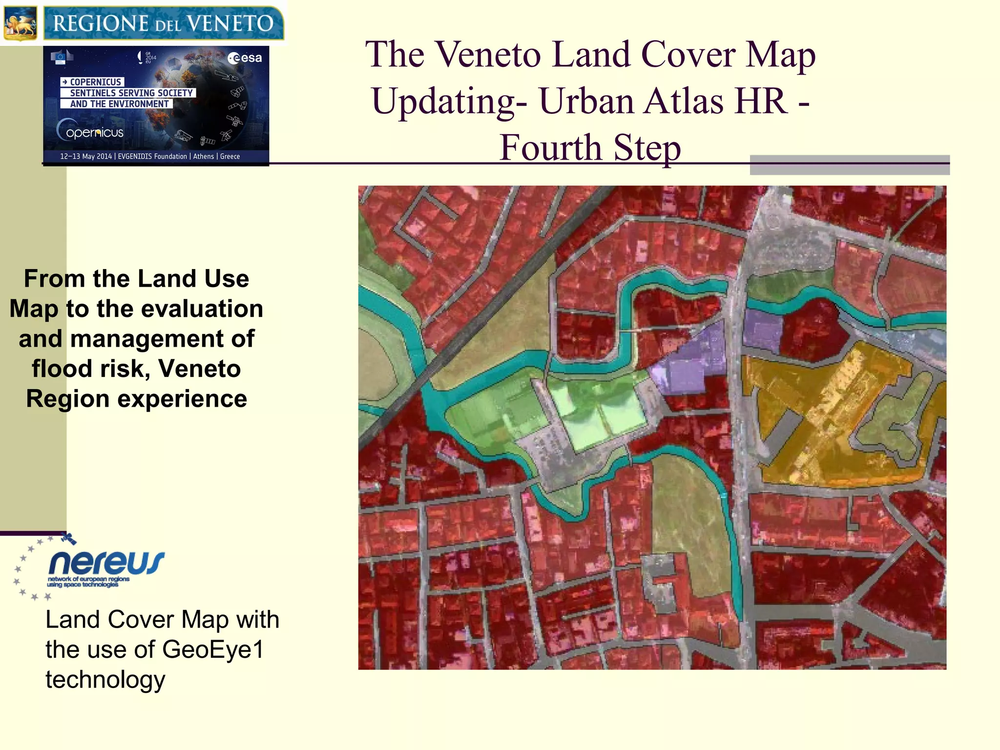 The Veneto Land Cover Map
Updating- Urban Atlas HR -
Fourth Step
From the Land Use
Map to the evaluation
and management of
flood risk, Veneto
Region experience
Land Cover Map with
the use of GeoEye1
technology
 