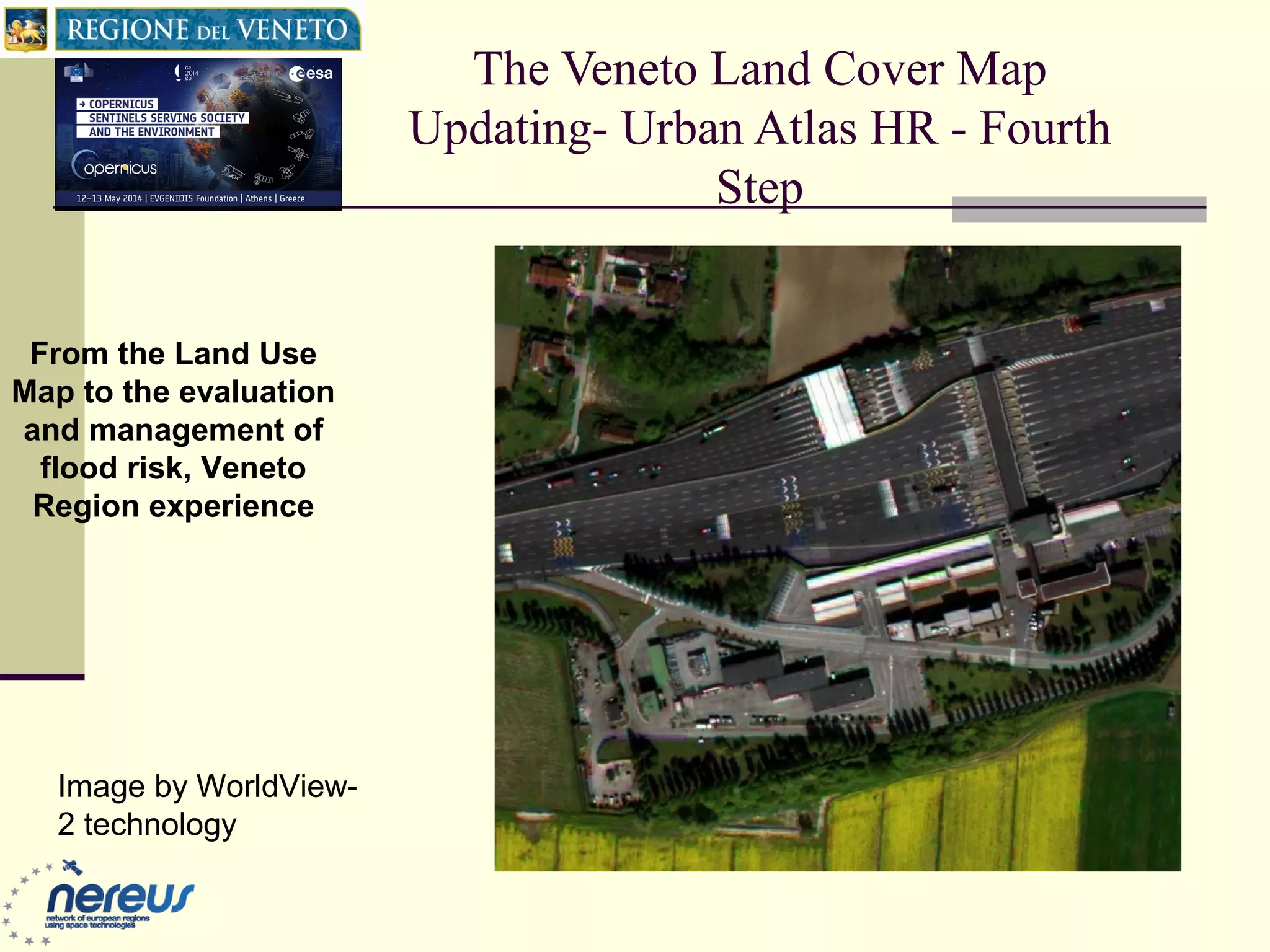 The Veneto Land Cover Map
Updating- Urban Atlas HR - Fourth
Step
From the Land Use
Map to the evaluation
and management of
flood risk, Veneto
Region experience
Image by WorldView-
2 technology
 