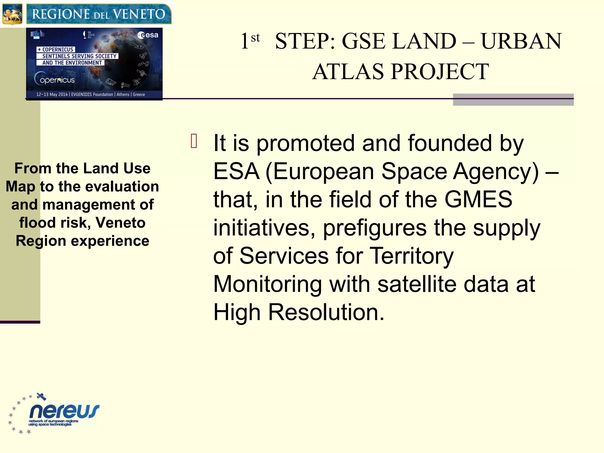 1st
STEP: GSE LAND – URBAN
ATLAS PROJECT
 It is promoted and founded by
ESA (European Space Agency) –
that, in the field of the GMES
initiatives, prefigures the supply
of Services for Territory
Monitoring with satellite data at
High Resolution.
From the Land Use
Map to the evaluation
and management of
flood risk, Veneto
Region experience
 