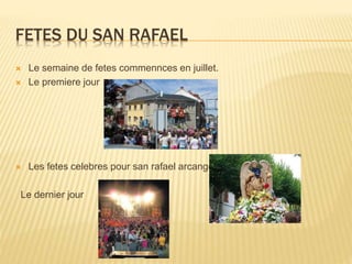 FETES DU SAN RAFAEL
 Le semaine de fetes commennces en juillet.
 Le premiere jour
 Les fetes celebres pour san rafael arcangel
Le dernier jour
 