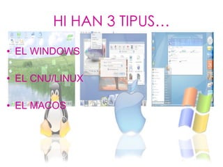 HI HAN 3 TIPUS… <ul><li>EL WINDOWS </li></ul><ul><li>EL CNU/LINUX </li></ul><ul><li>EL MACOS </li></ul>