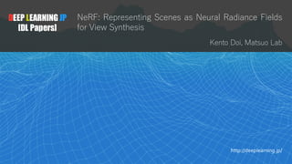 1
DEEP LEARNING JP
[DL Papers]
http://deeplearning.jp/
NeRF: Representing Scenes as Neural Radiance Fields
for View Synthesis
Kento Doi, Matsuo Lab
 