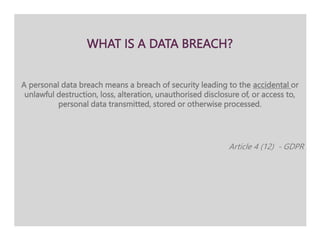 WHAT IS A DATA BREACH?
A personal data breach means a breach of security leading to the accidental or
unlawful destruction...