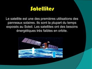 SatellitesLe satellite est une des premières utilisations des panneaux solaires. Ils sont la plupart du temps exposés au Soleil. Les satellites ont des besoins énergétiques très faibles en orbite.