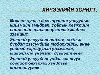 Хичээлийн зорилт:Монгол нутаг дахь эртний улсуудын нийгмийн амьдрал, соёлын хөгжлийн онцлогийн талаар цэгцтэй мэдлэг эзэмших