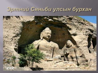 Эртний улсуудын шашин шүтлэг   Эртний улсууд нь бөөгийн шашинтай байжээ. Тэнгэр, нар, сар, газар, ус, галаа шүтнэ. Уул ус галаа тахидаг байв. Хүннүгийн Шаньюй өглөө наранд, үдэш саранд залбирдаг байв. Сяньби нар тэнгэр газар , өвөг дээдсийн сүнс сүлдийг шүтдэг бөө мөргөлийн шүтлэгтэй байжээ.   Хүннү гүрний үеэс түүний зах хязгаарт бурханы шашин нэвтэрч, Жужаны үед бурханы шашнийг төрийн шашин хэмжээнд хүртэл дээдэлж, дэлгэрүүлсэн байна. Хаанаа “Тэнгэрийн хүү” гэж төрөө дээдэлдэг байсанаа төр шашнаа дээдэлдэг үзэл тэр үеэс бий болжээ. 