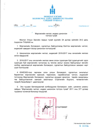.,Ь
9:
а
=
монгол улсын
Боловсрол, gоПп, шиюкJIэх ухААны
САИДЫН ТУШААJI
&0r', о"", О4
"rо","
4(
"о.о
лч*^r!fu{о Улаанбаатар хот
г' Моргэжлийн чиглэл, индекс шинэчлэн
топоох ryхай
Монгол Улсын 3асгийн газрын тухай хуулийн 24 дугэор зуйлийн 24,2 дахь
/ундэслэн ТУШАЛ( нь,
1. Мэргэх<лийн боловсрол, сургалтын байryуллагад бэлтгэх мэргэжлийн чиглэл,
индексийг хавсралт ёсоор шинэчлэн топоосугай.
2. Шинэчилсэн моргожлийн чиглэл, индексийг 2016-2017 оны хичээлийн жилээс
эхлэн мердсугэй.
3. 2О16-2017 оны хичээлийн жилээс емне элсэн суралцаж буй суралцагчийг одоо
суралцаж буй мэргэжлийн чиглэлээр нь тегсгех ажлыг зохион байryулахыг еплчийн
хэлбэр харгалзахryй мэргох<лийн боловсрол, сургалтын байгууллагын захирал нарт
yVрэг болгосугай.
4. ЮНЕСКО-гоос гаргасан олон улсын боловсрол, сургалтын ангилалыг
баримтлан мэргэ>t<лийн еренхий, торолжсен, нарийвчилсан чиглэл, индексийг
топооход Мэргэхсlийн боловсрол, сургалтын асуудал орхолсэн торийн захиргааны
тов байгууллагатай хамтран ажиллахыг Стратегийн бодлого, телевлелтийн
газар/Б. Насанбая р/-т даалгасугай,
5" Эно тушаал батлагдсантай холбогдуулан Боловсрол, соёл, шинжлэх ухааны
сайдын "Мэргэжлийн чиглэл, индекс шиночлэн тогтоох тухай" 2011 оны 377 дугаар
тушаалыг хучинryй болсонд тооцсугай"
гАнтемор
i Му documents-lndex-TlJshaall
9 0згJ4
-l
д<li
*.
х{
dj__l
t
rJ
{J
&
G*.-
a
;l.l
il-.
l1a
-l
 