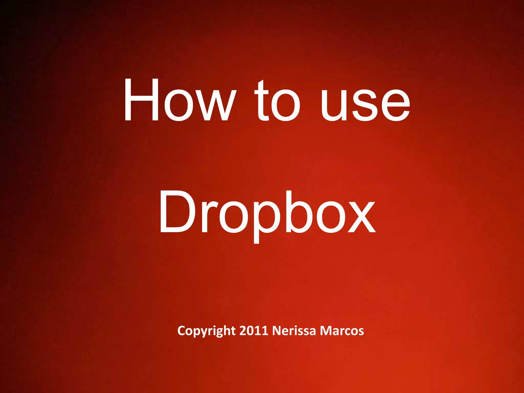 How to use
Dropbox
Copyright 2011 Nerissa Marcos