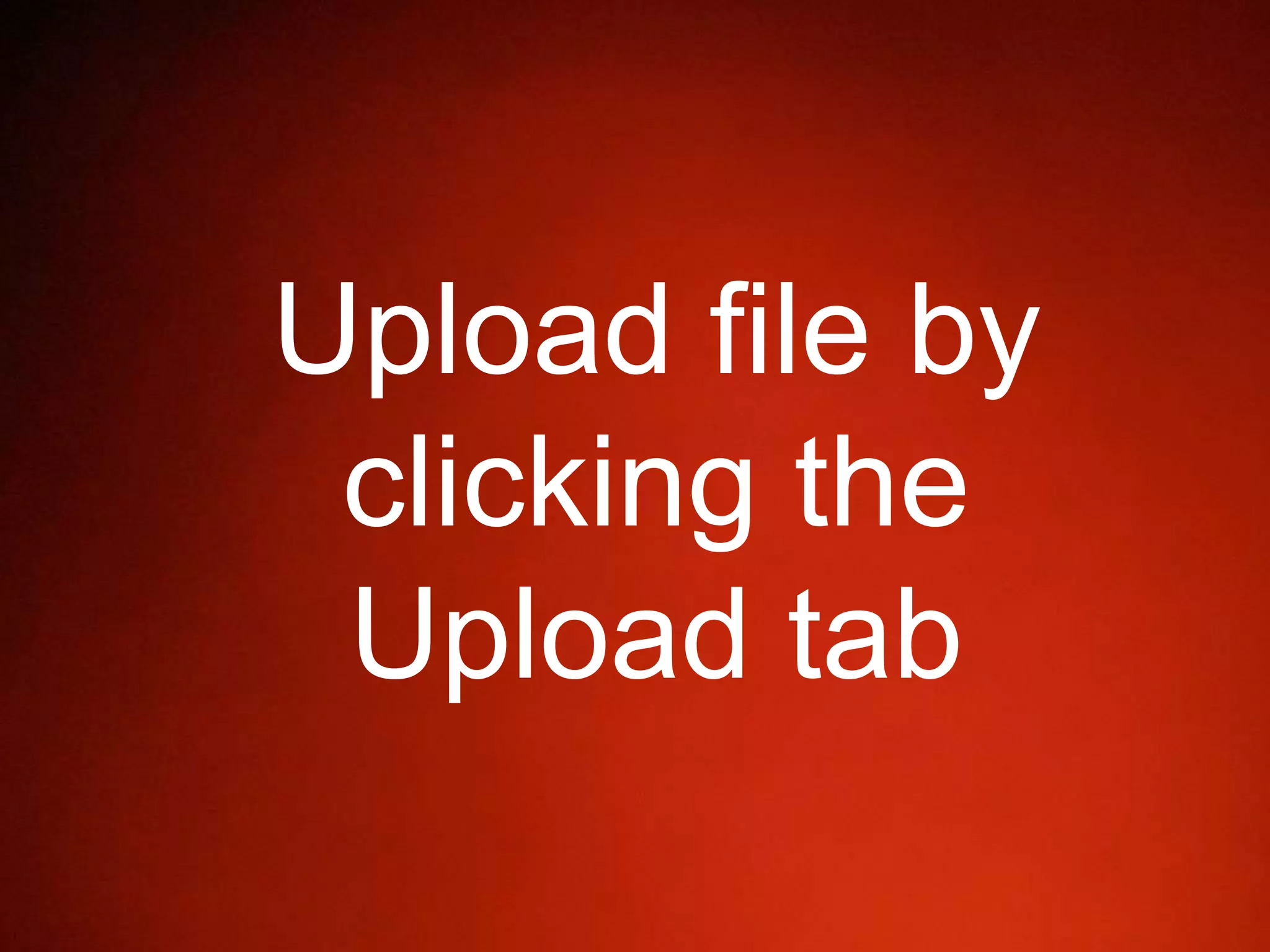 Upload file by
clicking the
Upload tab