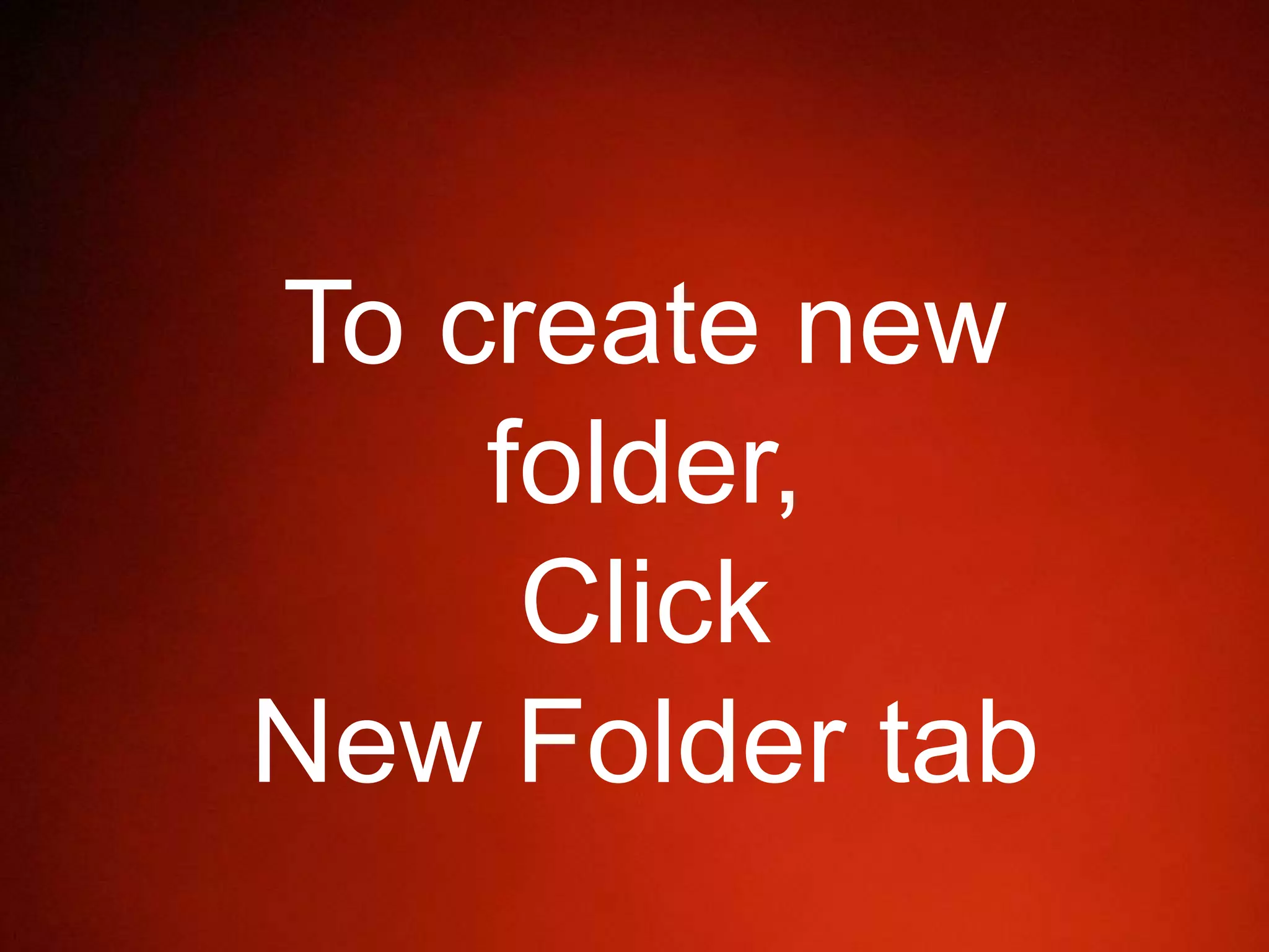 To create new
folder,
Click
New Folder tab