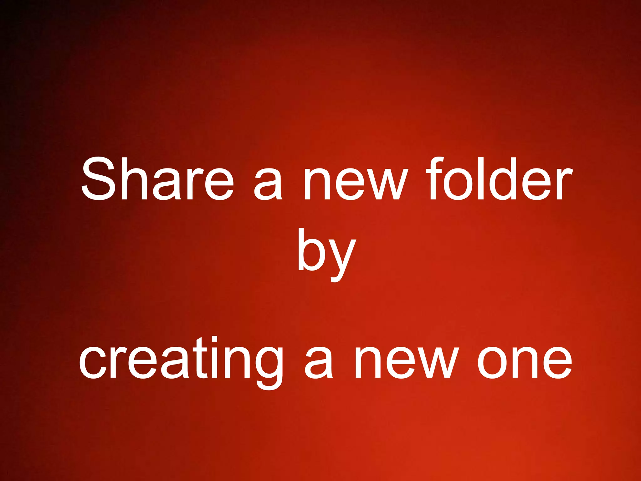 Share a new folder
by
creating a new one