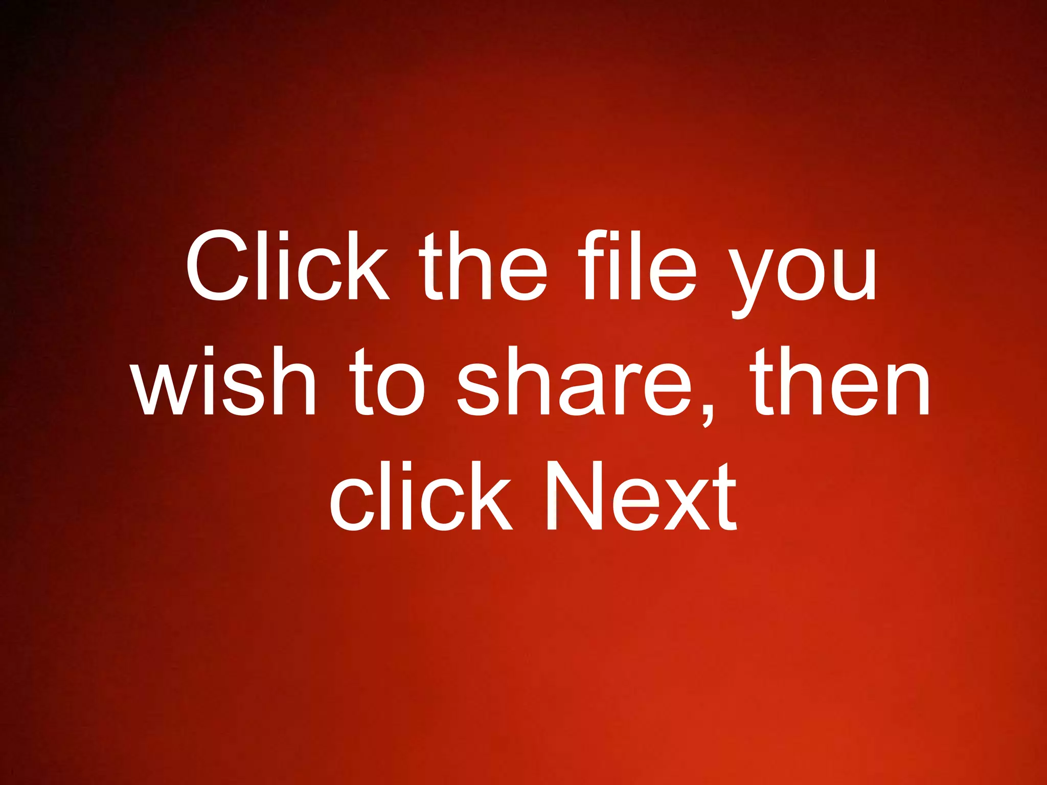 Click the file you
wish to share, then
click Next